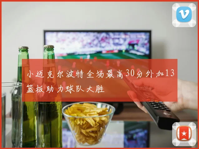 小迈克尔波特全场最高30分外加13篮板助力球队大胜