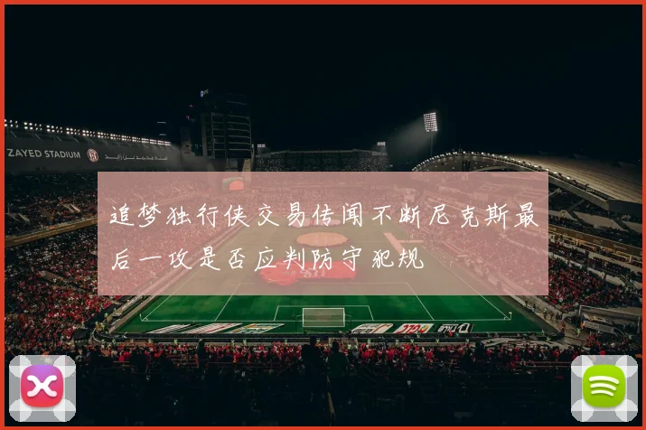 追梦独行侠交易传闻不断尼克斯最后一攻是否应判防守犯规