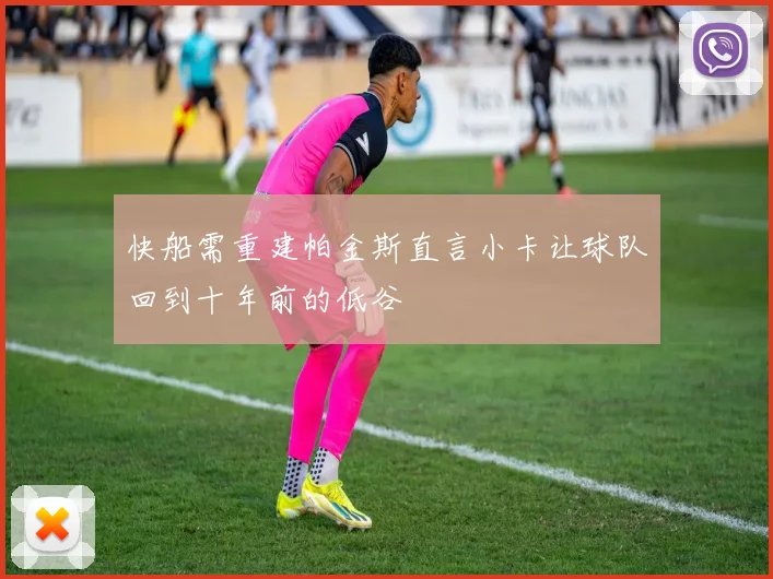 快船需重建帕金斯直言小卡让球队回到十年前的低谷
