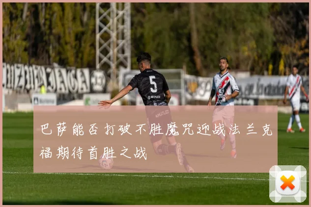 巴萨能否打破不胜魔咒迎战法兰克福期待首胜之战