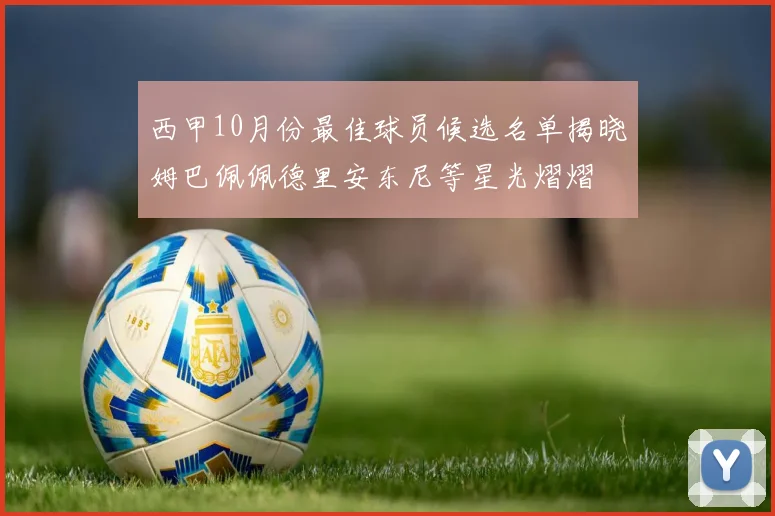 西甲10月份最佳球员候选名单揭晓姆巴佩佩德里安东尼等星光熠熠