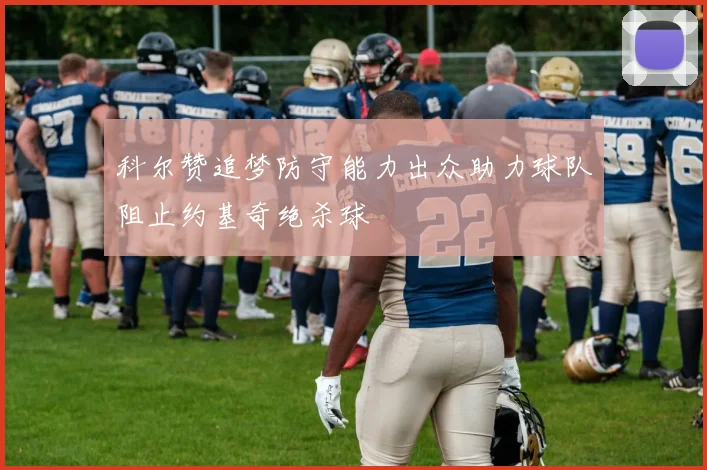 科尔赞追梦防守能力出众助力球队阻止约基奇绝杀球